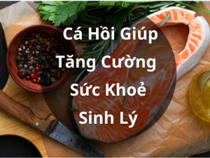 Bổ Sung Các Thực Phẩm Lành Mạnh Từ Cá Hồi Giúp Tăng Cường Sinh Lý Nam Giới