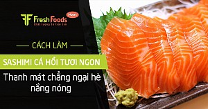 Cách làm sashimi cá hồi tươi ngon, thanh mát chẳng ngại hè nắng nóng