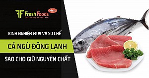 Kinh nghiệm mua và sơ chế cá ngừ đông lạnh sao cho giữ nguyên chất