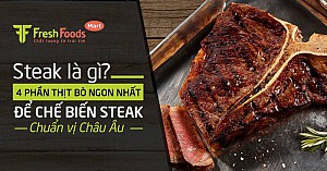 Steak là gì? 4 phần thịt bò ngon nhất để chế biến steak chuẩn vị châu Âu